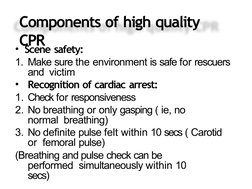 Components of high quality 
CPR
• Scene safety:
1. Make sure the environment is safe for rescuers 
and  victim
•
Recognition