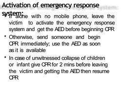 Activation of emergency response 
system:
• If alone with no mobile phone, leave the 
victim  to activate the emergency respo