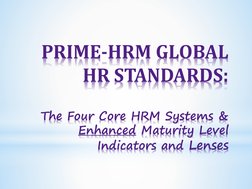 PRIME-HRM GLOBAL 
HR STANDARDS:
The Four Core HRM Systems & 
Enhanced Maturity Level  
Indicators and Lenses
