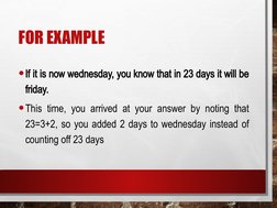 FOR EXAMPLE
•If it is now wednesday, you know that in 23 days it will be 
friday. 
•This time, you arrived at your answer by