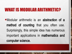 WHAT IS MODULAR ARITHMETIC?
•Modular arithmetic is an abstraction of a 
method of counting that you often use. 
Surprisingly,