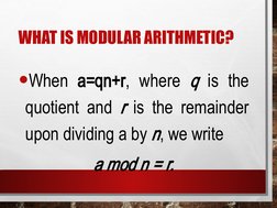 WHAT IS MODULAR ARITHMETIC?
•When a=qn+r, where q is the 
quotient and r is the remainder 
upon dividing a by n, we write 
a