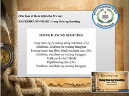 (The four of them lights the fire lay)
BACKGROUND MUSIC: Itong  Ilaw ng Scouting
 
ITONG ILAW NG SCOUTING
 
Itong ilaw ng Sco