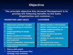 Objective
Objective
The principle objective Key Account Management is to 
The principle objective Key Account Management