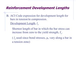 Reinforcement Development Lengths
ACI Code expression for development length for 
bars in tension/in compression.
B.
Developm