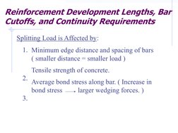 Reinforcement Development Lengths, Bar 
Cutoffs, and Continuity Requirements
Splitting Load is Affected by:
Minimum edge dist