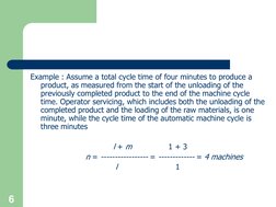 Example : Assume a total cycle time of four minutes to produce a 
product, as measured from the start of the unloading of the