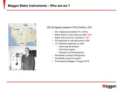 Megger Baker Instruments – Who are we ?
US Company based in Fort Collins, CO
•
50+ employees located in Ft. Collins
•
Baker E