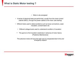What is Static Motor testing ?
•
Motor is de-energised
•
A series of electrical tests are performed, usually from the motor c