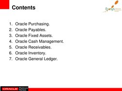 Contents 
1. Oracle Purchasing. 
2. Oracle Payables. 
3. Oracle Fixed Assets. 
4. Oracle Cash Management. 
5. Oracle Receivab