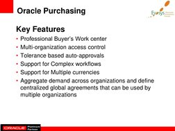Oracle Purchasing  
Key Features  
• Professional Buyer’s Work center 
• Multi-organization access control 
• Tolerance based