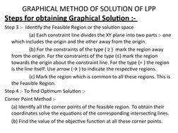 GRAPHICAL METHOD OF SOLUTION OF LPP
Steps for obtaining Graphical Solution :- 
Step 3 :-  Identify the Feasible Region or the