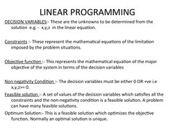 LINEAR PROGRAMMING
DECISION VARIABLES:- These are the unknowns to be determined from the 
solution  e.g. -  x,y,z  in the lin