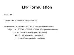 LPP Formulation
i.e. x2 ≥ 6
Therefore L.P. Model of the problem is 
Maxmimise C = 1000X1 + 1500X2  (Coverage Maxmisation)
Sub