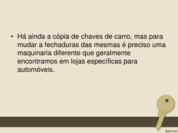 • Há ainda a cópia de chaves de carro, mas para 
mudar a fechaduras das mesmas é preciso uma 
maquinaria diferente que geralm