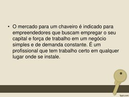 • O mercado para um chaveiro é indicado para 
empreendedores que buscam empregar o seu 
capital e força de trabalho em um neg
