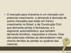 • O mercado para chaveiros é um mercado com 
potencial crescimento, a demanda é derivada de 
outros mercados que estão em fra