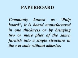 Commonly 
known 
as 
“Pulp 
board”, it is board manufactured 
in one thickness or by bringing 
two or more plies of the same,