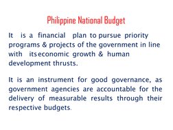 Philippine National Budget  
It 
is a financial plan to pursue priority 
programs & projects of the government in line 
w