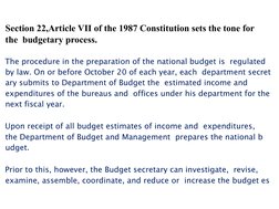 Section 22,Article VII of the 1987 Constitution sets the tone for 
the  budgetary process. 
The procedure in the preparat