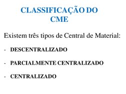 CLASSIFICAÇÃO DO 
CME
Existem três tipos de Central de Material:
- DESCENTRALIZADO
- PARCIALMENTE CENTRALIZADO
- CENTRALIZADO