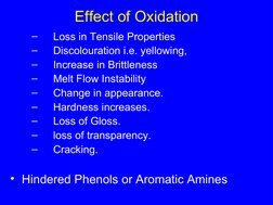 Effect of Oxidation
–
Loss in Tensile Properties
–
Discolouration i.e. yellowing, 
–
Increase in Brittleness
–
Melt Flow Inst