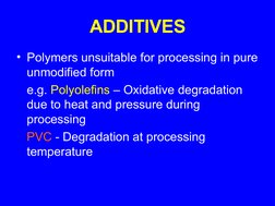 ADDITIVES
• Polymers unsuitable for processing in pure 
unmodified form
e.g. Polyolefins – Oxidative degradation 
due to heat