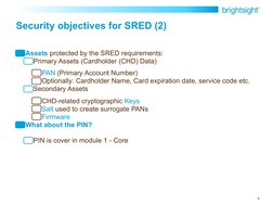 4
Security objectives for SRED (2)
Assets protected by the SRED requirements: 
Primary Assets (Cardholder (CHD) Data) 
PAN (P