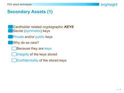 / 22
PED attack techniques
7
Secondary Assets (1)
Cardholder related cryptographic KEYS 
Secret (symmetric) keys 
Private and