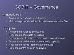 COBIT – Governança 
COBIT – Governança 
Investidores 
Investidores 
Auxilia na decisão de investimento 
Auxilia na decisão d
