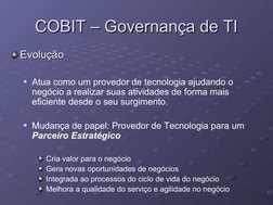 COBIT – Governança de TI
COBIT – Governança de TI
Evolução
Evolução
Atua como um provedor de tecnologia ajudando o 
negócio