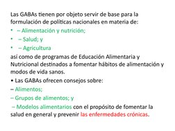Las GABAs tienen por objeto servir de base para la 
formulación de políticas nacionales en materia de: 
• – Alimentación y nu
