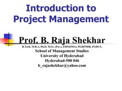 Introduction to 
Project Management
Prof. B. Raja Shekhar
B.Tech, M.B.A, Ph.D, M.Sc. (Psy.), FDP(IIMA), PGDPMIR, PGDCS,
Schoo