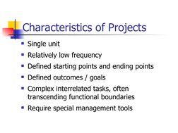 Single unit
Relatively low frequency
Defined starting points and ending points
Defined outcomes / goals
Complex interrel