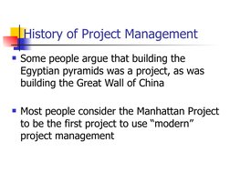 History of Project Management
Some people argue that building the 
Egyptian pyramids was a project, as was 
building the Gre