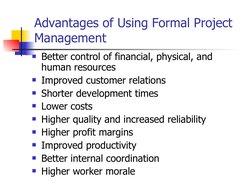 Advantages of Using Formal Project 
Management
Better control of financial, physical, and 
human resources
Improved custome