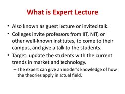 What is Expert Lecture
• Also known as guest lecture or invited talk.
• Colleges invite professors from IIT, NIT, or 
other w