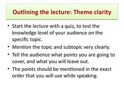 Outlining the lecture: Theme clarity
• Start the lecture with a quiz, to test the 
knowledge level of your audience on the 
s