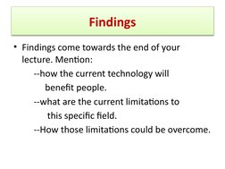 Findings
• Findings come towards the end of your 
lecture. Mention:
         --how the current technology will 
    benefit p