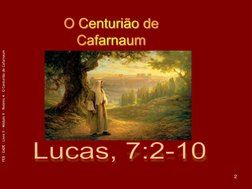 FEB - EADE – Livro II - Módulo V – Roteiro 4 – O Centurião de Cafarnaum 
2 O Centurião de Cafarnaum
 
