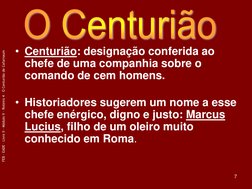 FEB - EADE – Livro II - Módulo V – Roteiro 4 – O Centurião de Cafarnaum 
7 
• Centurião: designação conferida ao 
chefe de um