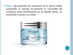 Geles: tipo particular de suspensión en la cual el sólido 
suspendido se encarga de aumentar la viscosidad del 
excipiente h