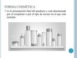 FORMA COSMÉTICA
es la presentación final del producto y está determinada 
por el excipiente o por el tipo de envase en el qu