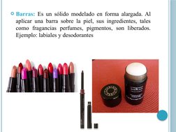 Barras: Es un sólido modelado en forma alargada. Al 
aplicar una barra sobre la piel, sus ingredientes, tales 
como fraganci