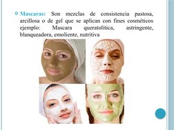 Mascaras: Son mezclas de consistencia pastosa, 
arcillosa o de gel que se aplican con fines cosméticos 
ejemplo: 
Mascara 
q