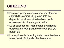 OBJETIVO
Para recuperar los costos para mantener el 
capital de la empresa, que no sólo se 
deprecia por el uso, sino ta