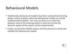 Behavioural Models
• Traditionally, behavioural models have been used primarily during 
design, where analysts refine the beh