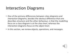 Interaction Diagrams
• One of the primary differences between class diagrams and 
interaction diagrams, besides the obvious d