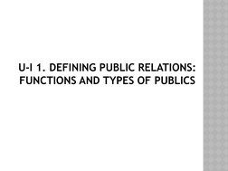 U-I 1. DEFINING PUBLIC RELATIONS: 
FUNCTIONS AND TYPES OF PUBLICS
