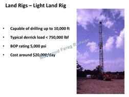 Land Rigs – Light Land Rig 
•
Capable of drilling up to 10,000 ft 
•
Typical derrick load < 750,000 lbf 
•
BOP rating 5,000 p